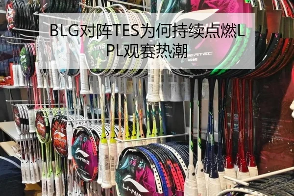 BLG对阵TES为何持续点燃LPL观赛热潮
