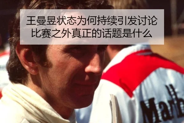 王曼昱状态为何持续引发讨论 比赛之外真正的话题是什么